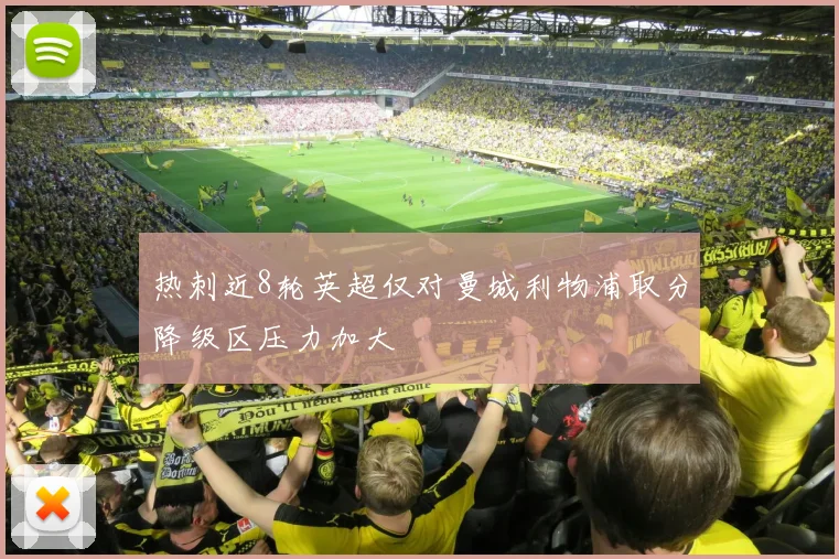 热刺近8轮英超仅对曼城利物浦取分降级区压力加大