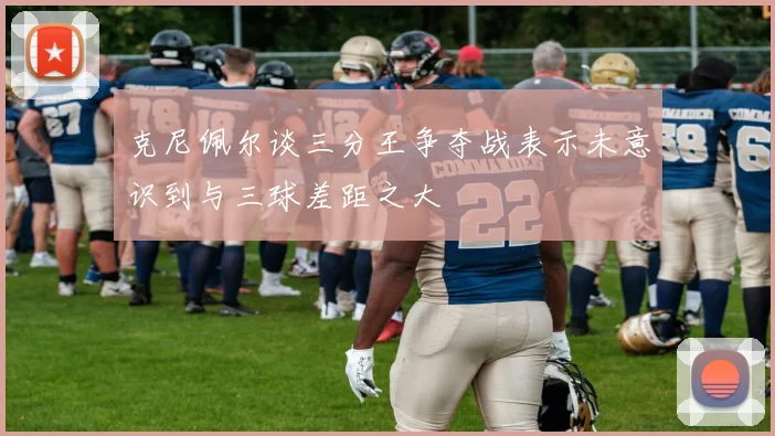 克尼佩尔谈三分王争夺战表示未意识到与三球差距之大