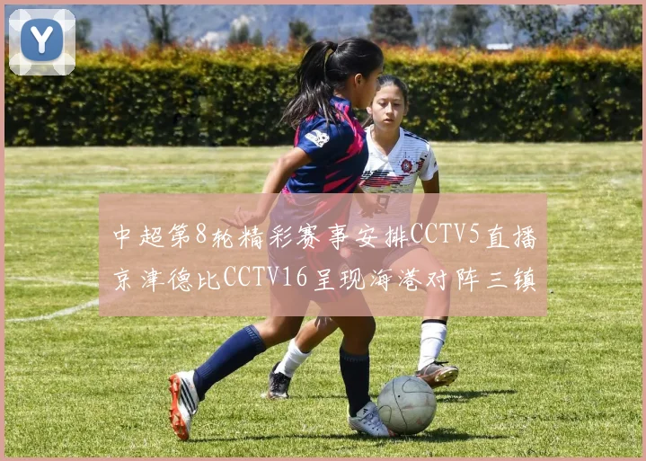 中超第8轮精彩赛事安排CCTV5直播京津德比CCTV16呈现海港对阵三镇对决
