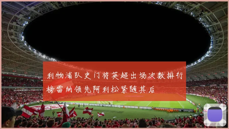 利物浦队史门将英超出场次数排行榜雷纳领先阿利松紧随其后