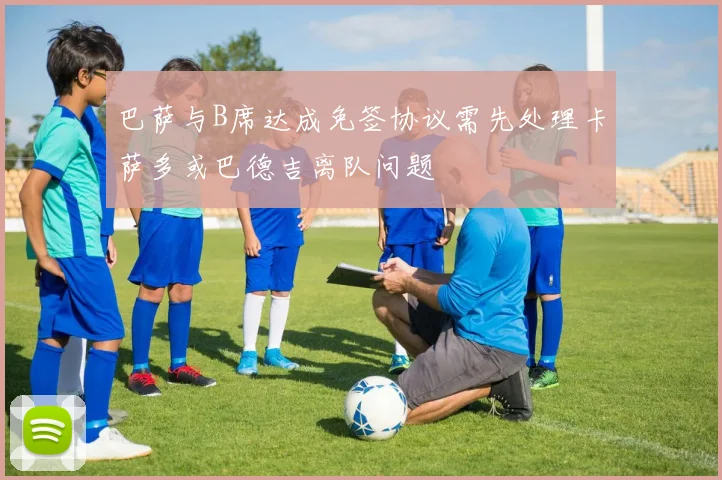 巴萨与B席达成免签协议需先处理卡萨多或巴德吉离队问题