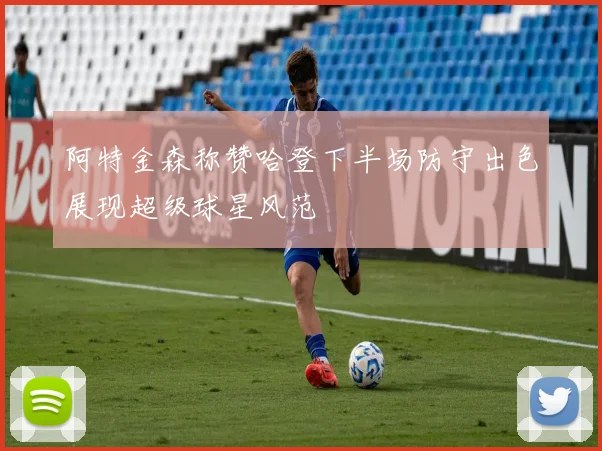 阿特金森称赞哈登下半场防守出色展现超级球星风范